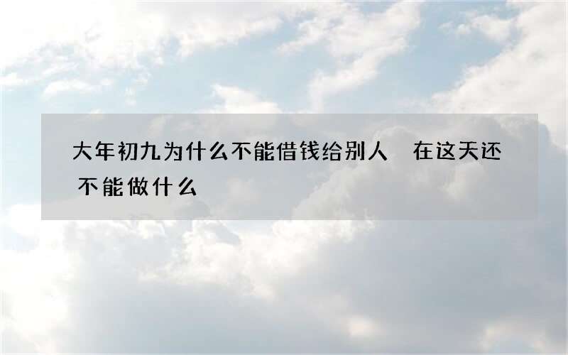 大年初九为什么不能借钱给别人 在这天还不能做什么